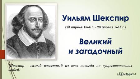 Уильям Шекспир Великий и загадочный Уильям Шекспир (23 апреля 1564 г. – 23 апреля 1616 г.) Великий и загадочный Шекспир - самый известный из всех никогда.