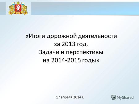 «Итоги дорожной деятельности за 2013 год. Задачи и перспективы на 2014-2015 годы» 17 апреля 2014 г.