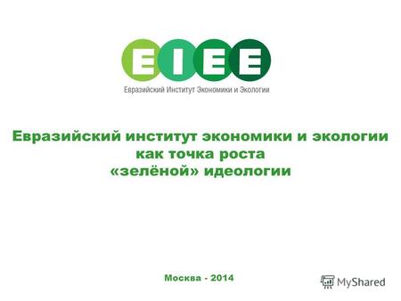Москва - 2014 Евразийский институт экономики и экологии как точка роста «зелёной» идеологии.