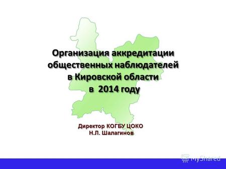 Организация аккредитации общественных наблюдателей в Кировской области в 2014 году Директор КОГБУ ЦОКО Н.Л. Шалагинов Н.Л. Шалагинов.