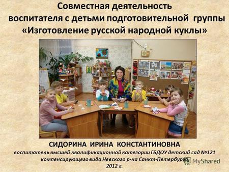 Совместная деятельность воспитателя с детьми подготовительной группы «Изготовление русской народной куклы» СИДОРИНА ИРИНА КОНСТАНТИНОВНА воспитатель высшей.