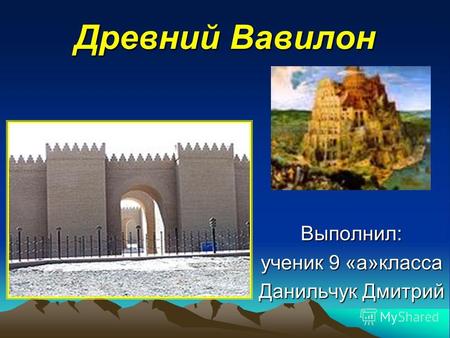 Древний Вавилон Выполнил: ученик 9 «а»класса Данильчук Дмитрий.