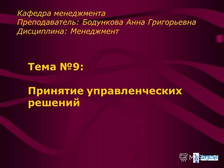 Тема 9: Принятие управленческих решений Кафедра менеджмента Преподаватель: Бодункова Анна Григорьевна Дисциплина: Менеджмент.