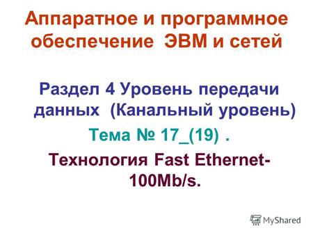 Аппаратное и программное обеспечение ЭВМ и сетей Раздел 4 Уровень передачи данных (Канальный уровень) Тема 17_(19). Технология Fast Ethernet- 100Mb/s.