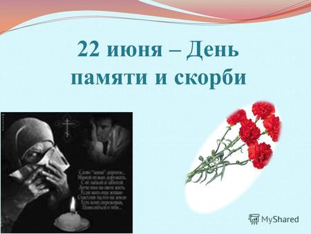 22 июня – День памяти и скорби. 22 июня 1941 года – горькая дата начала Великой Отечественной войны С его безоблачной погодой Нам выдал общую беду На.