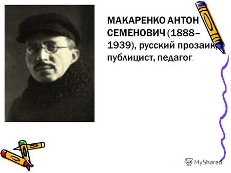 МАКАРЕНКО АНТОН СЕМЕНОВИЧ (1888– 1939), русский прозаик, публицист, педагог.