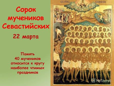 Сорок мучеников Севастийских 22 марта Память 40 мучеников относится к кругу наиболее чтимых праздников.