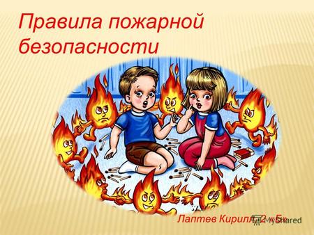 Правила пожарной безопасности Лаптев Кирилл, 2 «Б»