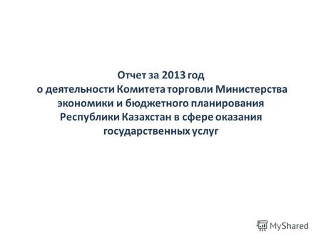 Отчет за 2013 год о деятельности Комитета торговли Министерства экономики и бюджетного планирования Республики Казахстан в сфере оказания государственных.
