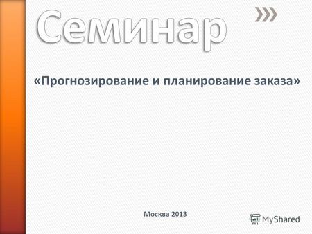 «Прогнозирование и планирование заказа» Москва 2013.