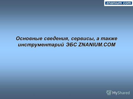 Основные сведения, сервисы, а также инструментарий ЭБС ZNANIUM.COM.