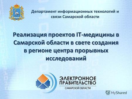 Реализация проектов IT-медицины в Самарской области в свете создания в регионе центра прорывных исследований Департамент информационных технологий и связи.
