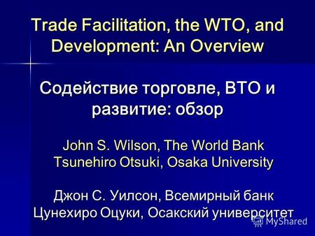 Trade Facilitation, the WTO, and Development: An Overview Содействие торговле, ВТО и развитие: обзор John S. Wilson, The World Bank Tsunehiro Otsuki, Osaka.