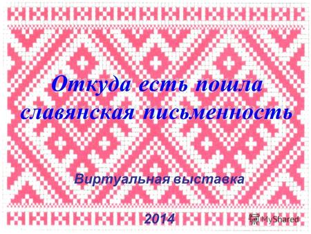 Откуда есть пошла славянская письменность Виртуальная выставка 2014.