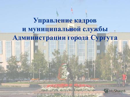 Управление кадров и муниципальной службы Администрации города Сургута.