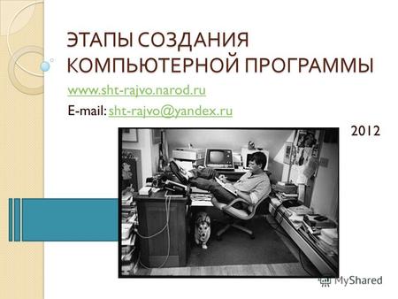 ЭТАПЫ СОЗДАНИЯ КОМПЬЮТЕРНОЙ ПРОГРАММЫ www.sht-rajvo.narod.ru E-mail: sht-rajvo@yandex.rusht-rajvo@yandex.ru 2012.