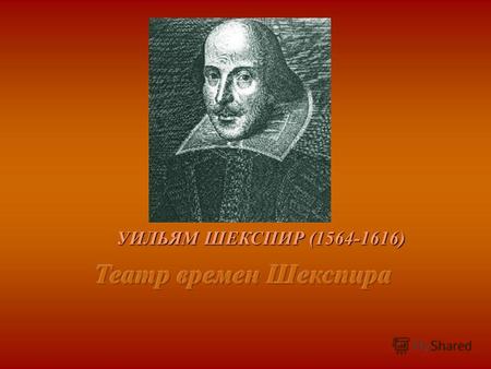 УИЛЬЯМ ШЕКСПИР (1564-1616). Прежде чем говорить о пьесах Шекспира, надо сказать несколько слов о театре в елизаветинской и якобинской Англии. Прежде чем.