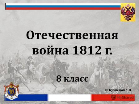 Отечественная война 1812 г. 8 класс © Кузнецов А.В.