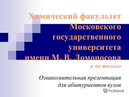 Химический факультет Московского государственного университета имени М. В. Ломоносова и не только Ознакомительная презентация для абитуриентов вузов.