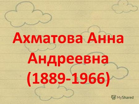 Ахматова Анна Андреевна (1889-1966). Ахматова Анна Андреевна(Горенко) русский поэт, переводчик, литературовед. Родилась 11 июня 1889г. Под Одессой. Через.