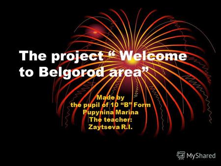 The project Welcome to Belgorod area Made by the pupil of 10 B Form Pupynina Marina The teacher: Zaytseva R.I.