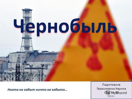 Подготовила Герасименко Карина СЗШ 80 2014 г. Чернобыль.