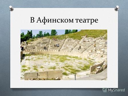 В Афинском театре. Театр впервые получил правильное устройство, как особое сооружение, приспособленное для драматических представлений, у древних греков.