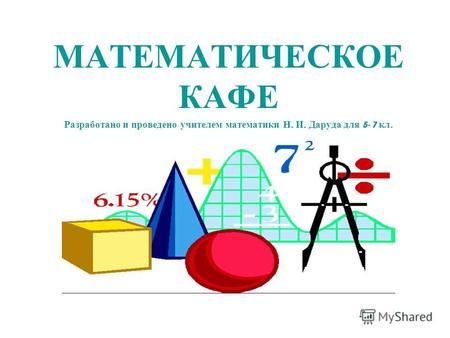МАТЕМАТИЧЕСКОЕ КАФЕ Разработано и проведено учителем математики Н. И. Даруда для 5- 7 кл.