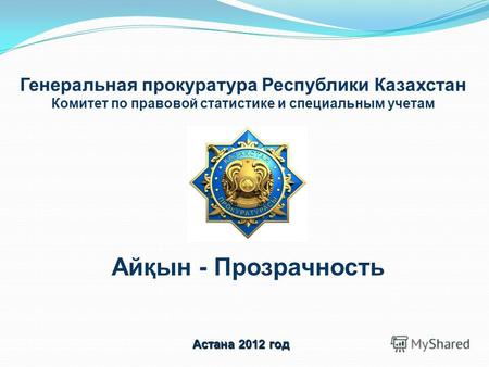 Генеральная прокуратура Республики Казахстан Комитет по правовой статистике и специальным учетам Астана 2012 год Айқын - Прозрачность.