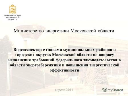 25 февраля 2014 Министерство энергетики Московской области Видеоселектор с главами муниципальных районов и городских округов Московской области по вопросу.