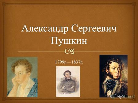 1799 г.1837 г.. До 7 лет Александр был робок, не любил подвижных игр. Заботилась об Александре Сергеевиче в основном его бабушка Марья Алексеевна и няня.