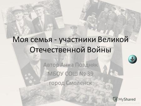 Моя семья - участники Великой Отечественной Войны Автор Анна Поздняк МБОУ СОШ 39 город Смоленск.