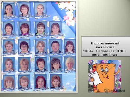 Педагогический коллектив МКОУ «Садовская СОШ» 2012 – 2013 год.