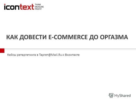 КАК ДОВЕСТИ E-COMMERCE ДО ОРГАЗМА Кейсы ретаргетинга в Таргет@Mail.Ru и Вконтакте.