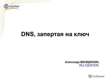 DNS, запертая на ключ Александр ВЕНЕДЮХИН, RU-CENTER.