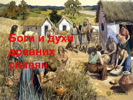 Боги и духи древних славян. В далёкие времена мир для русского человека был полным тайн. Древние славяне никогда не оставались одни, потому что, где бы.