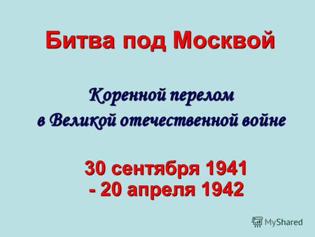 Битва под Москвой Коренной перелом в Великой отечественной войне 30 сентября 1941 - 20 апреля 1942.