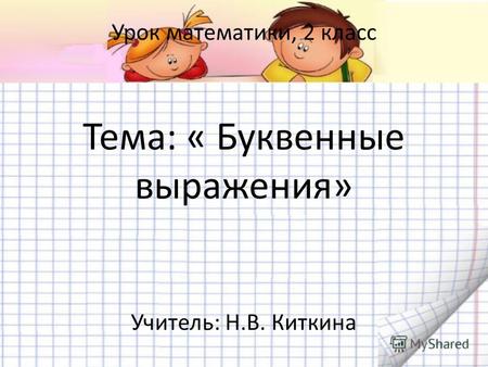 Урок математики, 2 класс Тема: « Буквенные выражения» Учитель: Н.В. Киткина.