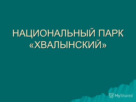 НАЦИОНАЛЬНЫЙ ПАРК «ХВАЛЫНСКИЙ». Национальный парк «Хвалынский» расположен в Хвалынском районе, в северо-восточной части Саратовского Правобережья и юго-