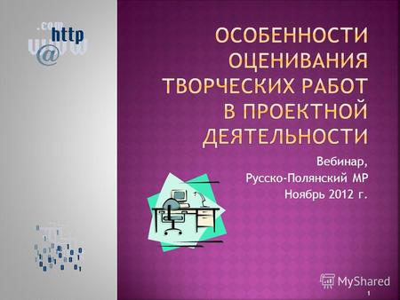 Вебинар, Русско-Полянский МР Ноябрь 2012 г. 1. Любая проектная деятельность содержит творческий компонент, она ориентирована на достижение чего-то нового,