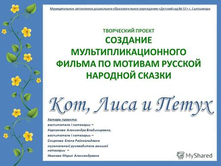 FokinaLida.75@mail.ru Муниципальное автономное дошкольное образовательное учреждение «Детский сад 57» г. Сыктывкара ТВОРЧЕСКИЙ ПРОЕКТ СОЗДАНИЕ МУЛЬТИПЛИКАЦИОННОГО.