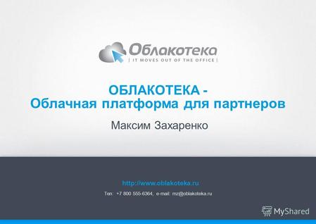 Максим Захаренко ОБЛАКОТЕКА - Тел: +7 800 555-6364, e-mail: mz@oblakoteka.ru Облачная платформа для партнеров