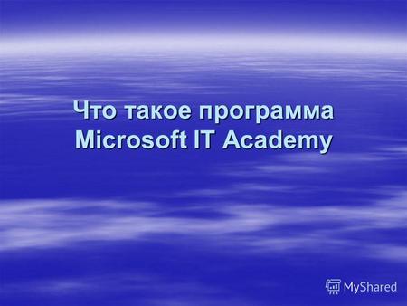 Что такое программа Microsoft IT Academy. Программа Microsoft IT Academy – это программа с ежегодным возобновлением участия, которая позволяет учебным.