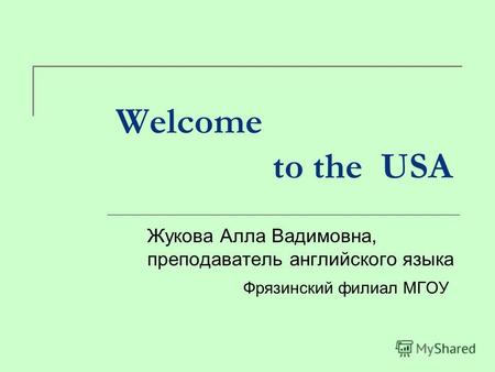 Welcome to the USA Жукова Алла Вадимовна, преподаватель английского языка Фрязинский филиал МГОУ.