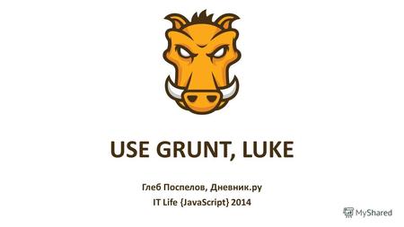 USE GRUNT, LUKE Глеб Поспелов, Дневник.ру IT Life {JavaScript} 2014.