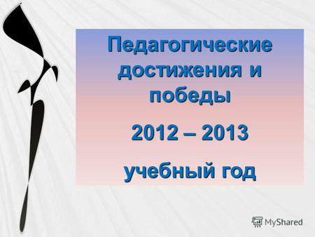 Педагогические достижения и победы 2012 – 2013 учебный год.