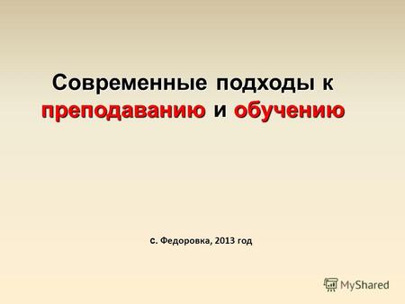 Современные подходы к преподаванию и обучению с. Федоровка, 2013 год.