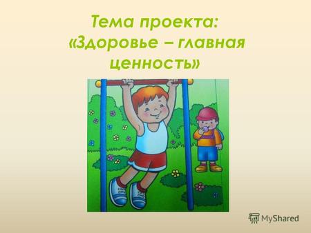Тема проекта: «Здоровье – главная ценность». Цели: 1. Закрепить представление детей о пользе физических упражнений и занятий спортом. 2. Закрепить представление.