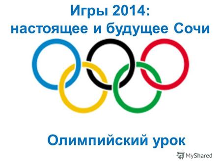 Олимпийский урок Игры 2014: настоящее и будущее Сочи.