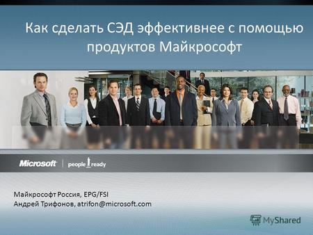 Как сделать СЭД эффективнее с помощью продуктов Майкрософт Майкрософт Россия, EPG/FSI Андрей Трифонов, atrifon@microsoft.com.